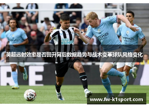 英超远射效率是否回升背后数据趋势与战术变革球队风格变化 英超远射效率是否回升背后数据趋势与战术变革球队风格变化