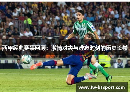 西甲经典赛事回顾:激情对决与难忘时刻的历史长卷 西甲经典赛事回顾:激情对决与难忘时刻的历史长卷