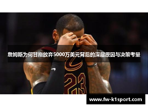 詹姆斯为何甘愿放弃5000万美元背后的深层原因与决策考量 詹姆斯为何甘愿放弃5000万美元背后的深层原因与决策考量