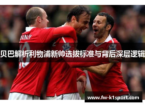贝巴解析利物浦新帅选拔标准与背后深层逻辑 贝巴解析利物浦新帅选拔标准与背后深层逻辑