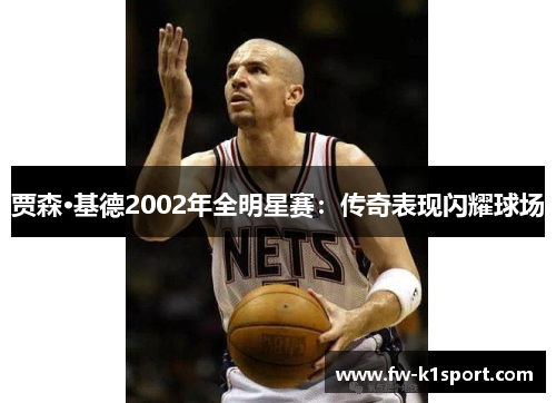 贾森·基德2002年全明星赛:传奇表现闪耀球场 贾森·基德2002年全明星赛:传奇表现闪耀球场