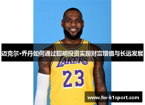 迈克尔·乔丹如何通过聪明投资实现财富增值与长远发展