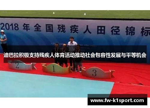 迪巴拉积极支持残疾人体育活动推动社会包容性发展与平等机会