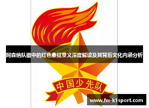 阿森纳队徽中的红色象征意义深度解读及其背后文化内涵分析