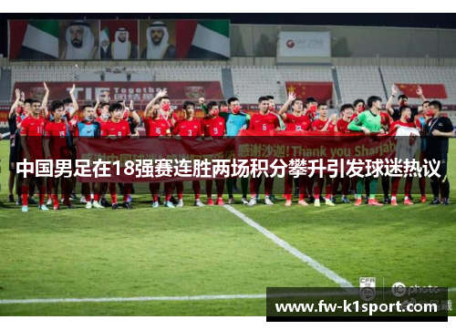 中国男足在18强赛连胜两场积分攀升引发球迷热议 中国男足在18强赛连胜两场积分攀升引发球迷热议