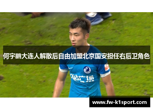 何宇鹏大连人解散后自由加盟北京国安担任右后卫角色 何宇鹏大连人解散后自由加盟北京国安担任右后卫角色
