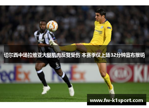 切尔西中场拉维亚大腿肌肉反复受伤 本赛季仅上场32分钟宣布报销 切尔西中场拉维亚大腿肌肉反复受伤 本赛季仅上场32分钟宣布报销