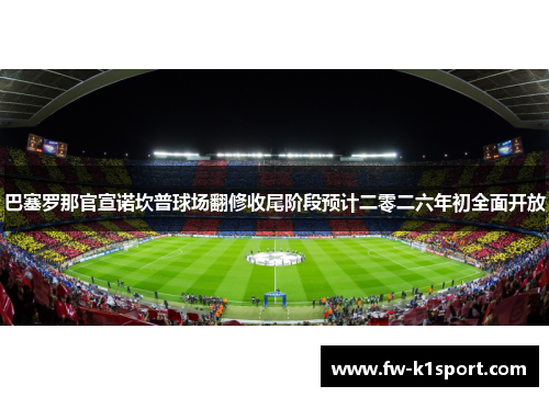 巴塞罗那官宣诺坎普球场翻修收尾阶段预计二零二六年初全面开放